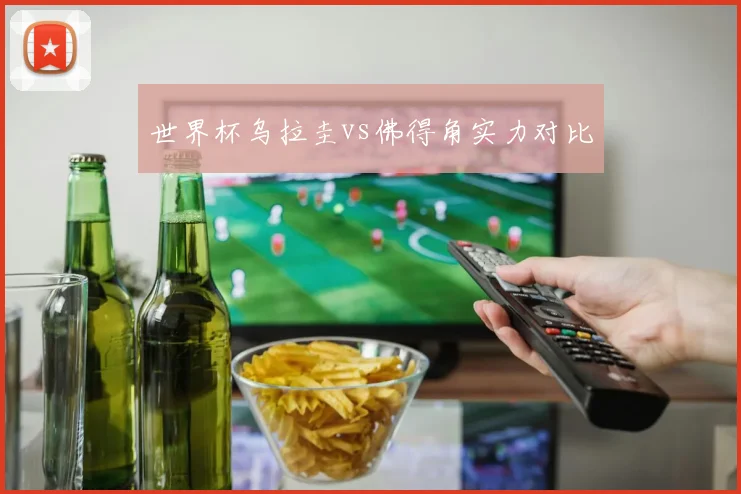 世界杯乌拉圭vs佛得角实力对比