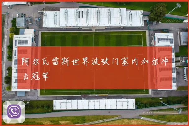 阿尔瓦雷斯世界波破门塞内加尔冲击冠军