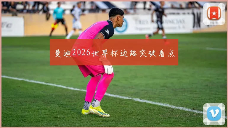 曼迪2026世界杯边路突破看点