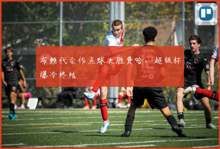 布赖代合作点球决胜费哈，超级杯爆冷终结