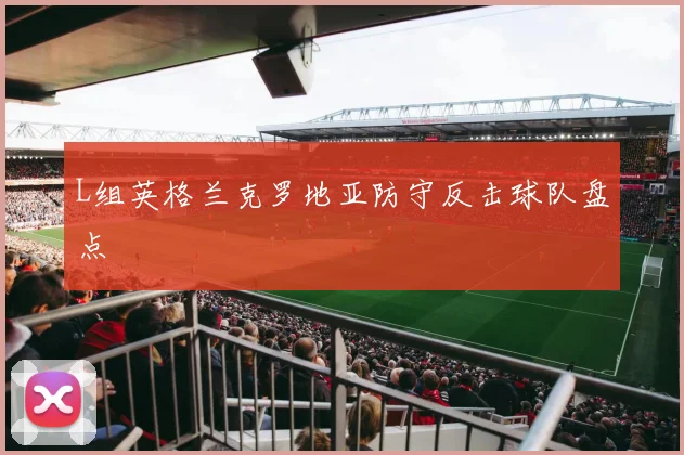 L组英格兰克罗地亚防守反击球队盘点