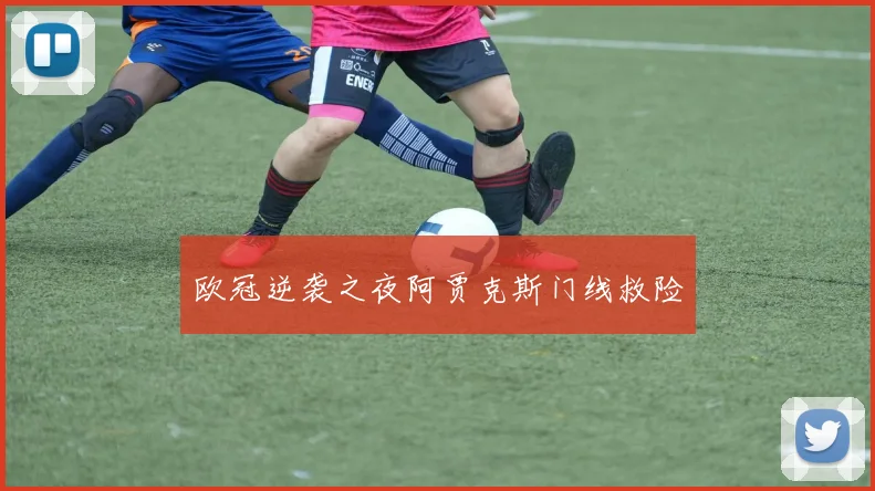 欧冠逆袭之夜阿贾克斯门线救险
