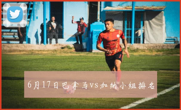 6月17日巴拿马vs加纳小组排名