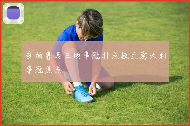 多纳鲁马三线争冠扑点救主意大利争冠焦点