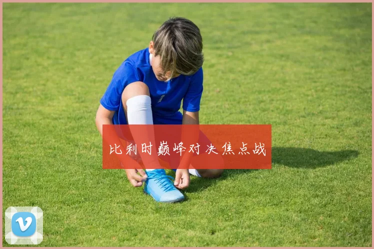 比利时巅峰对决焦点战