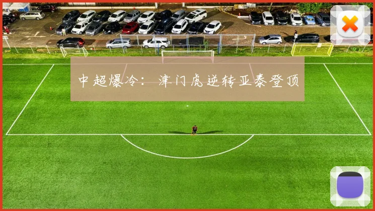 中超爆冷：津门虎逆转亚泰登顶