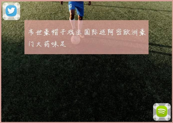 韦世豪帽子戏法国际迈阿密欧洲豪门火药味足