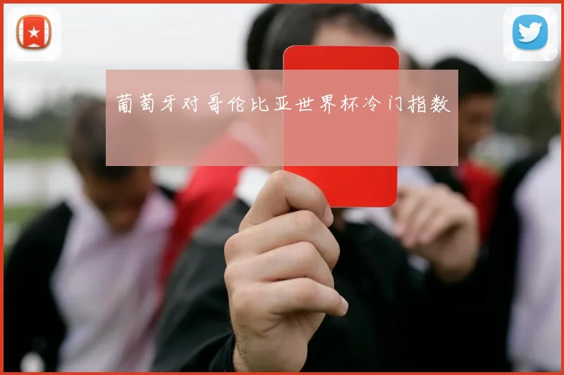葡萄牙对哥伦比亚世界杯冷门指数