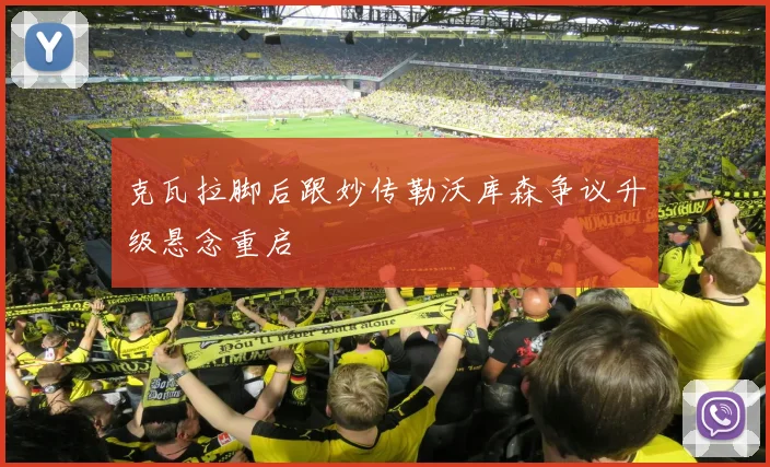克瓦拉脚后跟妙传勒沃库森争议升级悬念重启