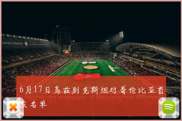 6月17日乌兹别克斯坦对哥伦比亚首发名单