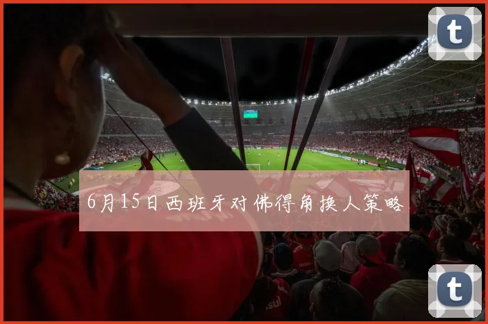 6月15日西班牙对佛得角换人策略