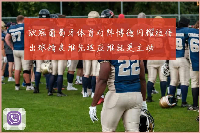 欧冠葡萄牙体育对阵博德闪耀短传出球精度谁先适应谁就更主动