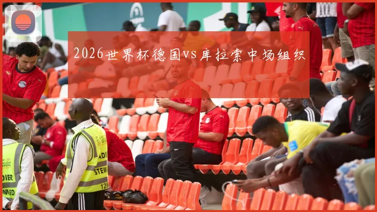 2026世界杯德国vs库拉索中场组织