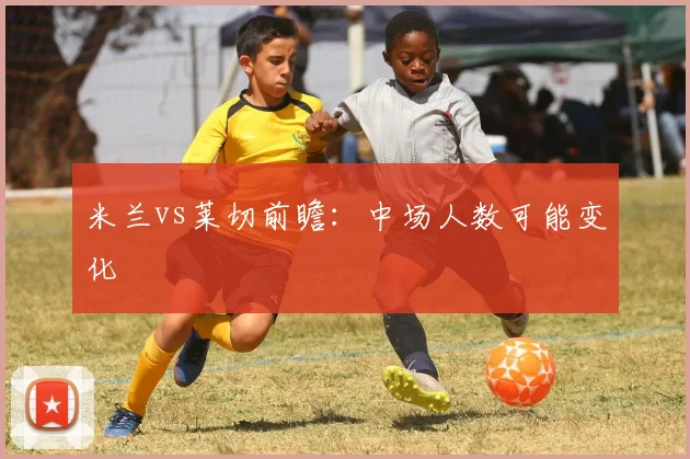 米兰vs莱切前瞻：中场人数可能变化