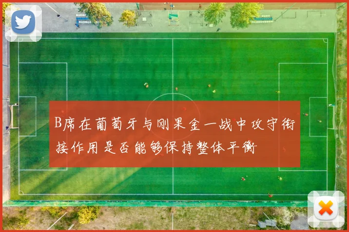 B席在葡萄牙与刚果金一战中攻守衔接作用是否能够保持整体平衡