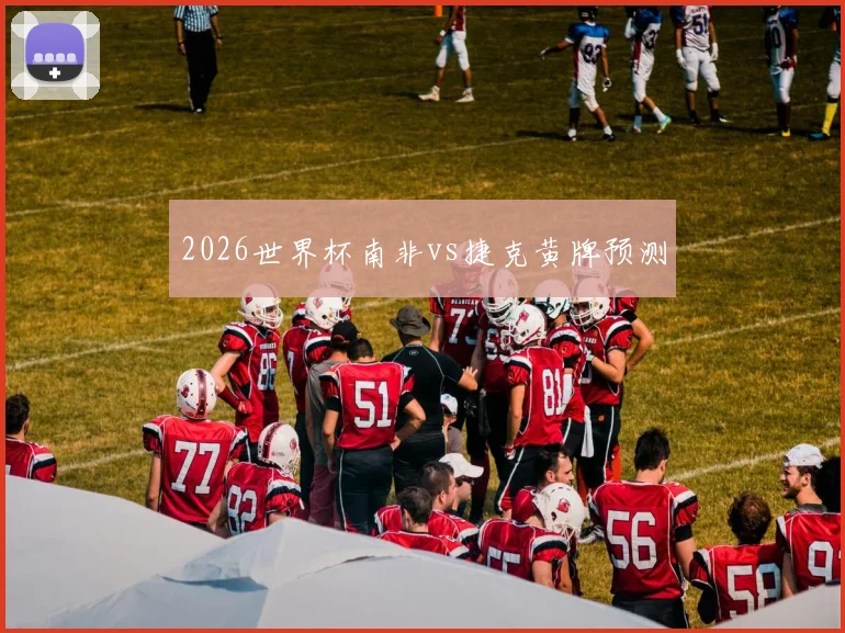 2026世界杯南非vs捷克黄牌预测
