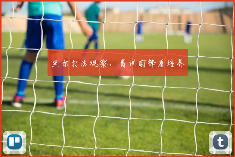 里尔打法观察，青训前锋看培养