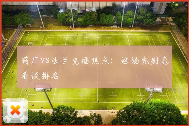 药厂vs法兰克福焦点:这场先别急着谈排名