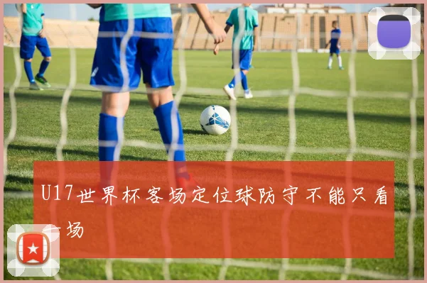 U17世界杯客场定位球防守不能只看一场