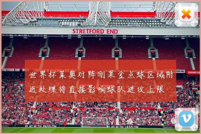 世界杯莱奥对阵刚果金点球区域附近处理将直接影响球队进攻上限