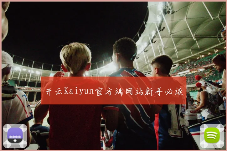 开云Kaiyun官方端网站新手必读