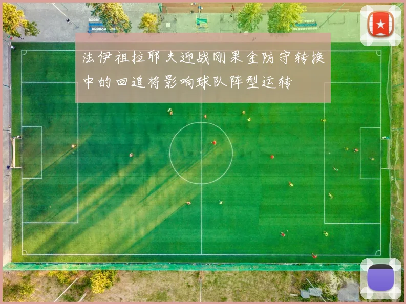 法伊祖拉耶夫迎战刚果金防守转换中的回追将影响球队阵型运转