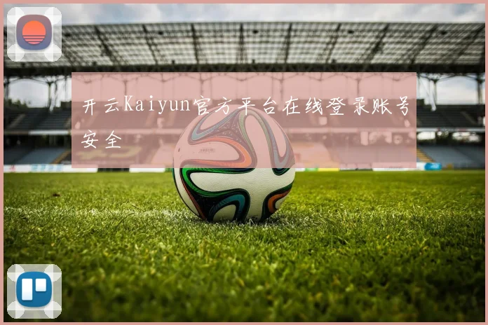 开云Kaiyun官方平台在线登录账号安全