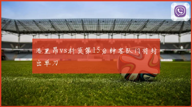 洛里昂vs科莫第15分钟客队门将封出单刀