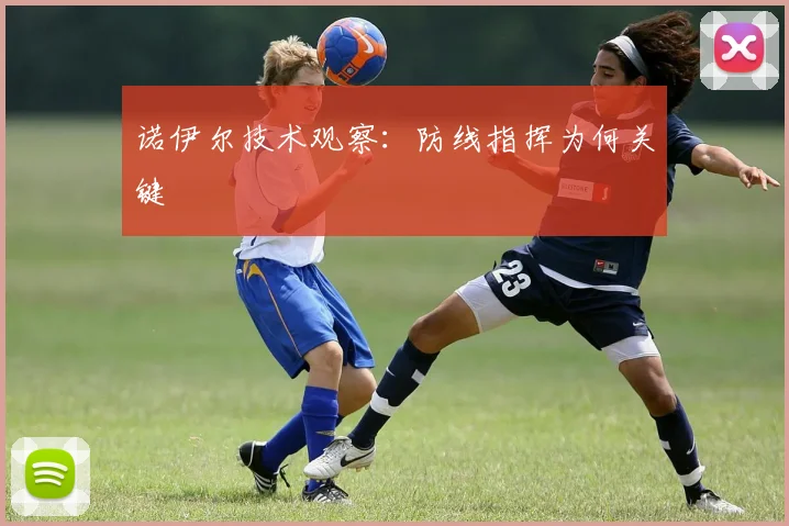 诺伊尔技术观察：防线指挥为何关键