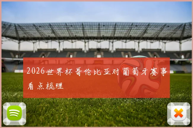 2026世界杯哥伦比亚对葡萄牙赛事看点梳理