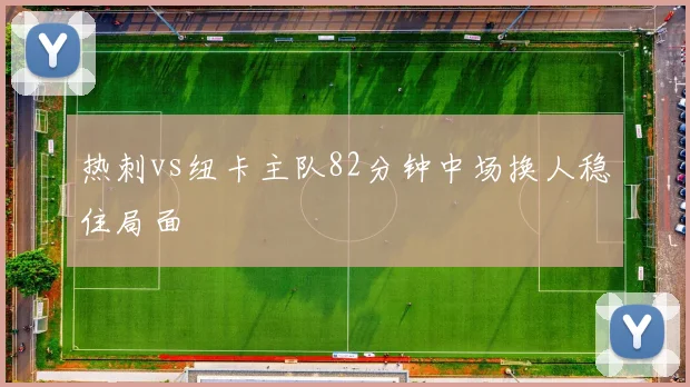 热刺vs纽卡主队82分钟中场换人稳住局面