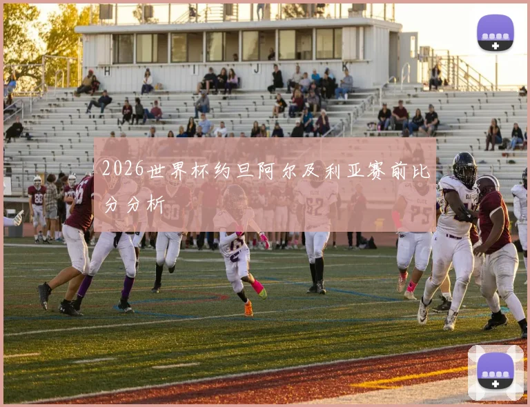 2026世界杯约旦阿尔及利亚赛前比分分析