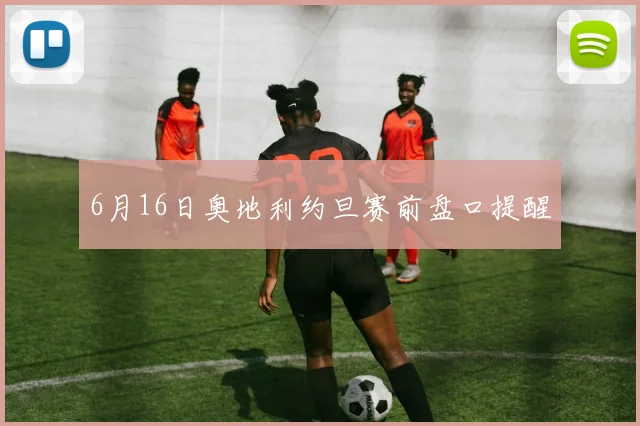 6月16日奥地利约旦赛前盘口提醒