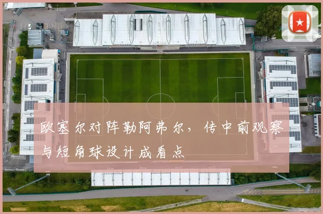 欧塞尔对阵勒阿弗尔，传中前观察与短角球设计成看点