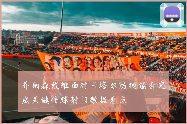 乔纳森戴维面对卡塔尔防线能否完成关键传球射门数据看点