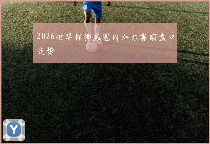 2026世界杯挪威塞内加尔赛前盘口走势