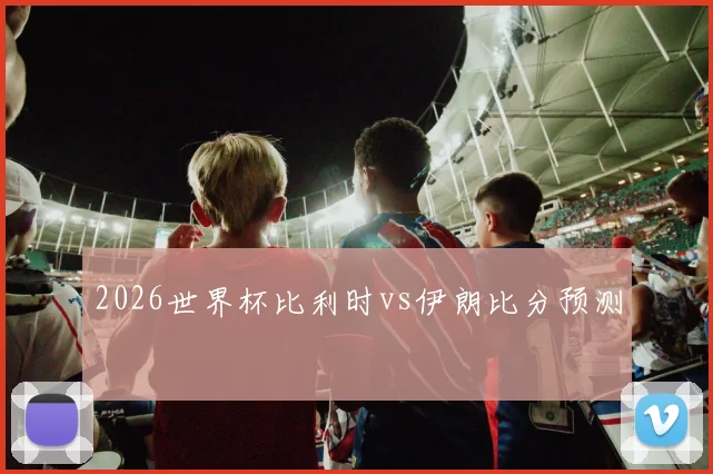 2026世界杯比利时vs伊朗比分预测