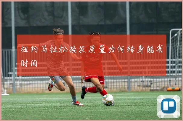 纽约马拉松接发质量为何转身能省时间