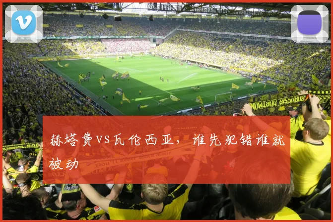 赫塔费vs瓦伦西亚，谁先犯错谁就被动