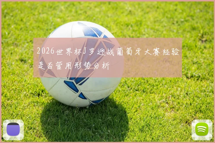 2026世界杯J罗迎战葡萄牙大赛经验是否管用形势分析