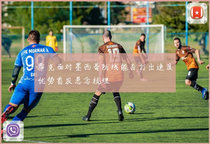 希克面对墨西哥防线能否打出速度优势首发悬念梳理